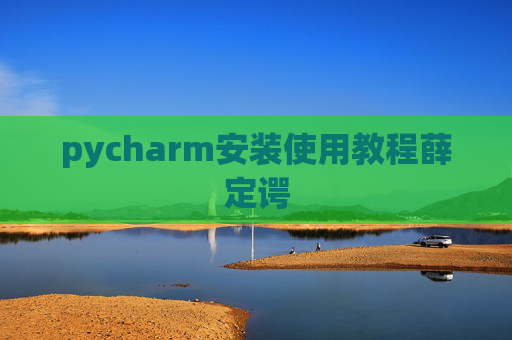 pycharm安装使用教程薛定谔 pycharm安装使用教程薛定谔
